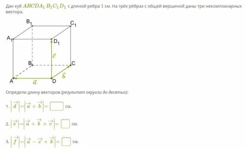  80 БАЛЛОВ Дан куб ABCDA1B1C1D1 с длиной ребра 1 см. На трёх рёбрах с общей вершиной даны три некомп