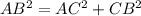 AB^{2} =AC^{2} +CB^{2}