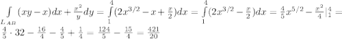 \int\limits_{L_{AB}} (xy-x)dx + \frac{x^2}{y}dy = \int\limits_{1}^{4} (2x^{3/2} - x + \frac{x}{2})dx = \int\limits_{1}^{4} (2x^{3/2}-\frac{x}{2})dx = \frac{4}{5}x^{5/2} - \frac{x^2}{4}|^{4}_{1} = \frac{4}{5} \cdot 32 - \frac{16}{4} - \frac{4}{5} + \frac{1}{4} = \frac{124}{5}-\frac{15}{4} = \frac{421}{20}