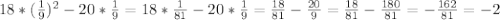 18*(\frac{1}{9} )^2-20*\frac{1}{9} =18*\frac{1}{81} -20*\frac{1}{9} =\frac{18}{81} -\frac{20}{9} =\frac{18}{81} -\frac{180}{81} =-\frac{162}{81} =-2