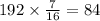 192 \times \frac{7}{16} = 84