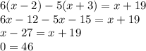 6(x-2)-5(x+3)=x+19\\6x-12-5x-15=x+19\\x-27=x+19\\0=46