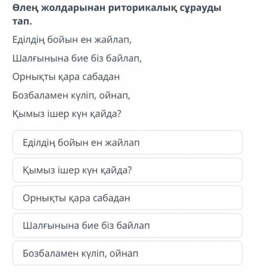 Өлең жолдарынан риторикалық сұрауды тап. Еділдің бойын ен жайлап, Шалғынына бие біз байлап, Орнықты 