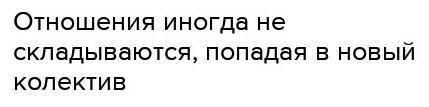 Приходя в новый коллектив, отношения иногда не складываются. сделайте предложение правильным не трог