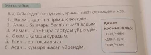 Жаттығайық, 5. а) Сөйлемдегі көп нүктенің орнына тиісті қосымшаны жаз,1. Әжем... күрт пен ірімшік әк