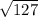 \sqrt{127}