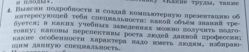 4 Выясни подробности и создай компьютерную презентацию об интересующей тебя специальности: какой объ