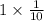 1 \times \frac{1}{10}