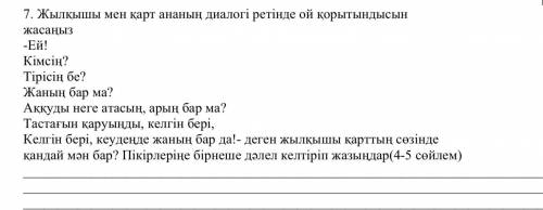 7. Жылқышы мен қарт ананың диалогі ретінде ой қорытындысын жасаңыз -Ей! Кімсің? Тірісің бе? Жаның ба