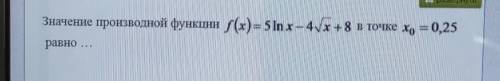 христа ради я не понимаю что это . значении производной функции f(x) = 5ln x - 4√x + 8 в точке х0 = 