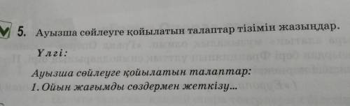 5. Ауызша сөйлеуге қойылатын талаптар тізімін жазыңдар. Үлгі: Ауызша сөйлеуге қойылатын талаптар: 1.