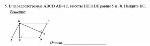 В параллелограмме ABCD АB=12, высоты DH и DE равны 5 и 10. Найдите BC.