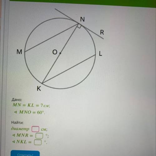 Дано: MN = KL = 7 см; 4 MNO = 60°. Найти: диаметр 4 MNR = 4 NKL = см; °