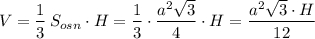 V=\dfrac{1}{3}\, S_{osn}\cdot H=\dfrac{1}{3}\cdot \dfrac{a^2\sqrt3}{4}\cdot H=\dfrac{a^2\sqrt3\cdot H}{12}