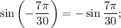 \sin \left( { - \displaystyle\frac{{7\pi }}{{30}}} \right) = - \sin \displaystyle\frac{{7\pi }}{{30}};